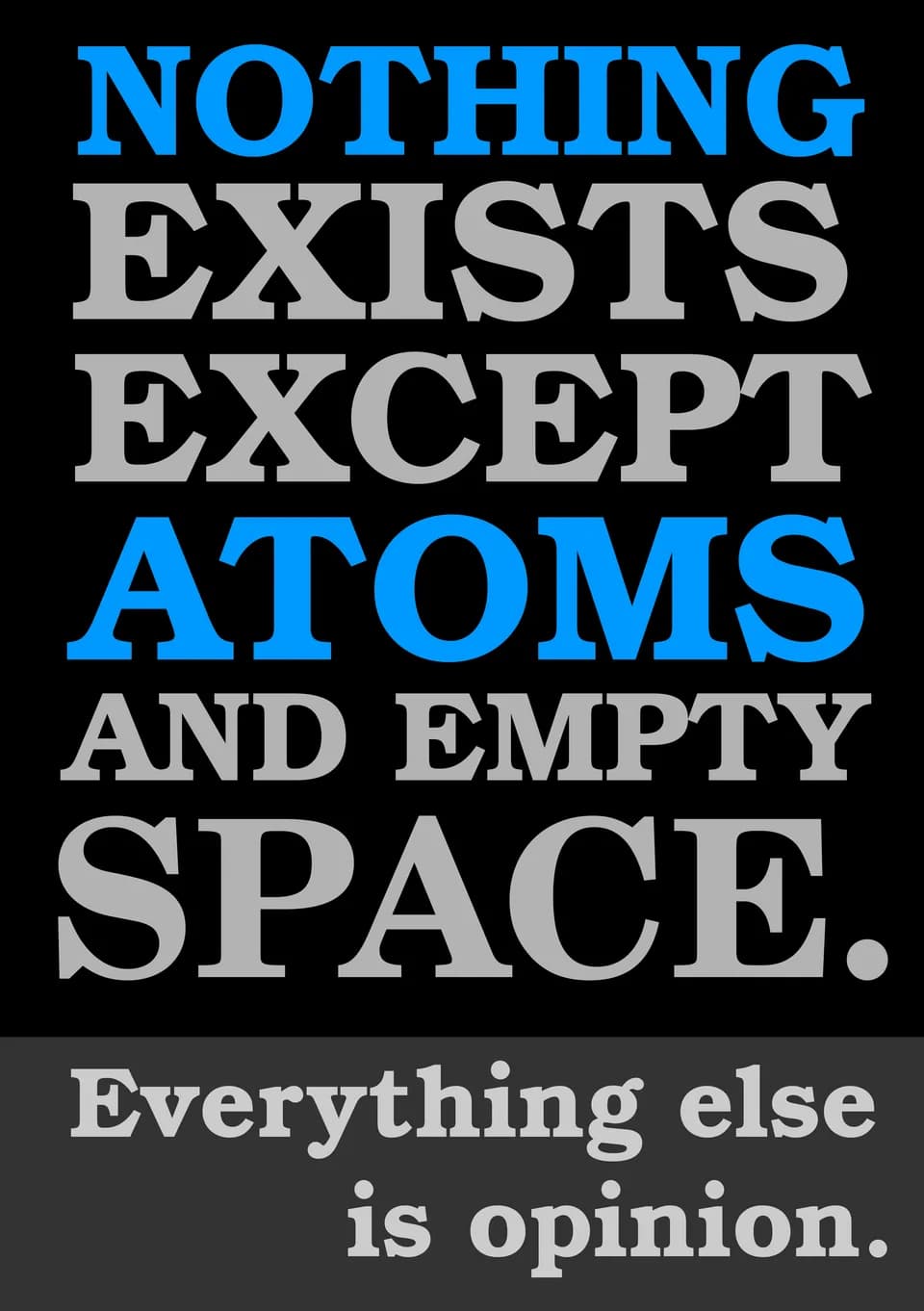 Democritus Democritus - Poster with quote from pre-Socratic atomist Greek philosopher Democritus: "Nothing exists except atoms and empty space. Everything else is opinion."
