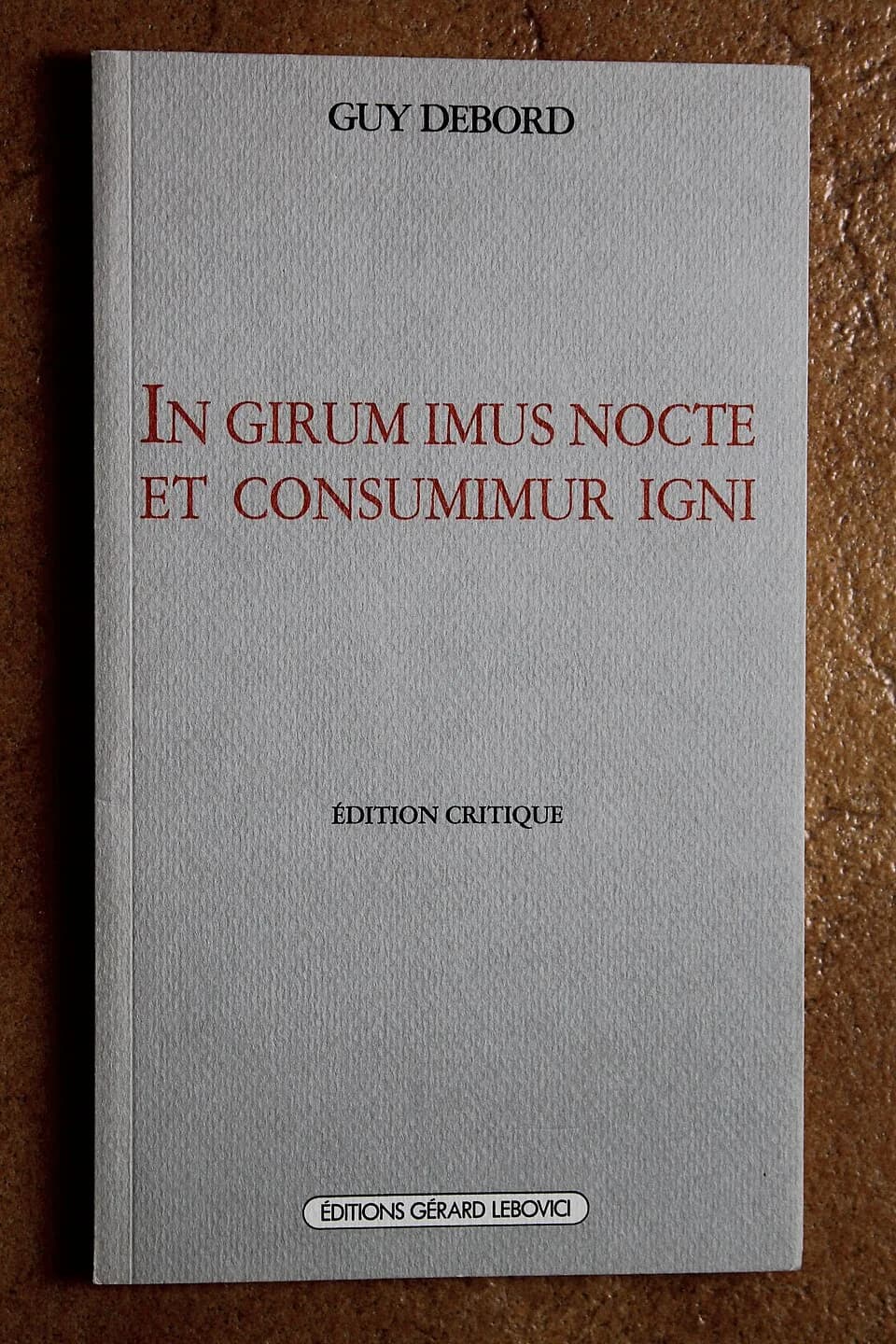 Guy Debord - In girum imus nocte et consumimur igni by Guy Debord, édition critique (Éditions Gérard Lebovici, 1990).