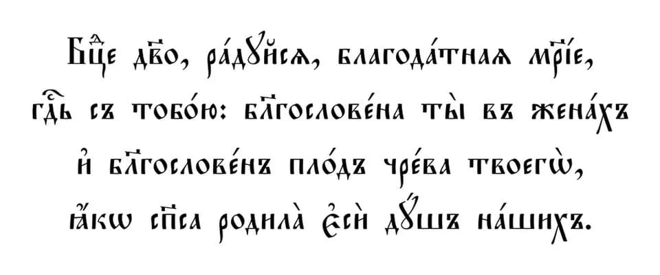 Leo Tolstoy - Russian traditional Prayer: Bogoroditse Devo Raduisia In Church Slavonic.
Бцⷣе дв҃о, ра́дꙋйсѧ, благода́тнаѧ м︮р︯і́е,
гдⷭ҇ь съ тобо́ю: б︮л︯гослове́на ты въ жена́хъ,
и҆ б︮л︯гословенъ пл